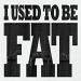I Used To Be Fat