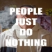 People Just Do Nothing