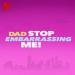 Dad Stop Embarrassing Me